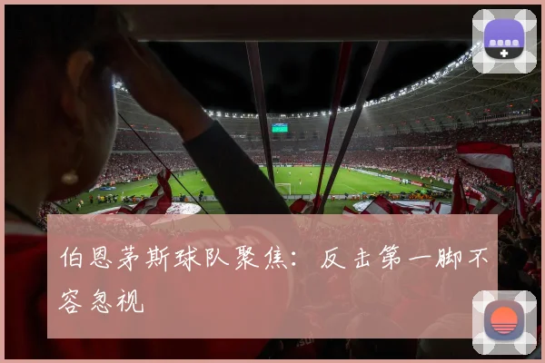 伯恩茅斯球队聚焦：反击第一脚不容忽视