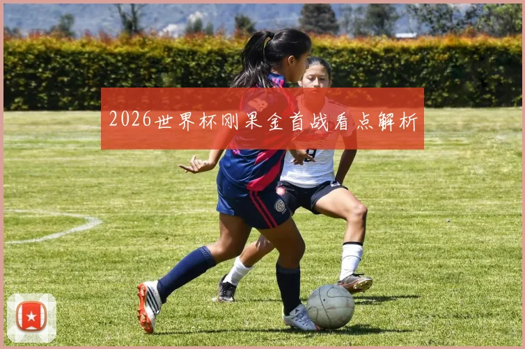 2026世界杯刚果金首战看点解析