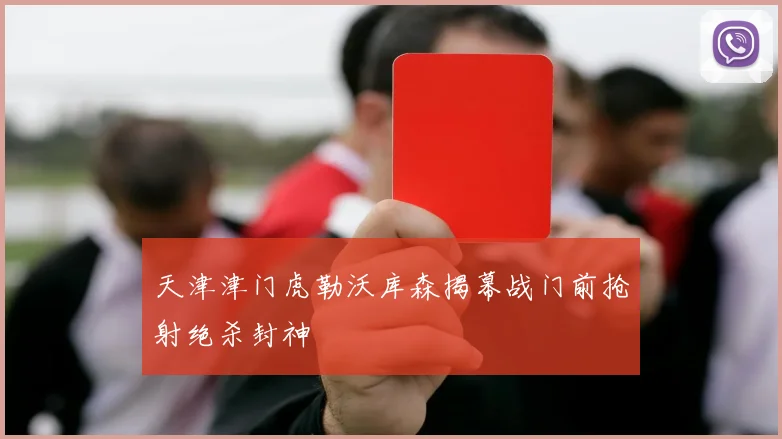 天津津门虎勒沃库森揭幕战门前抢射绝杀封神