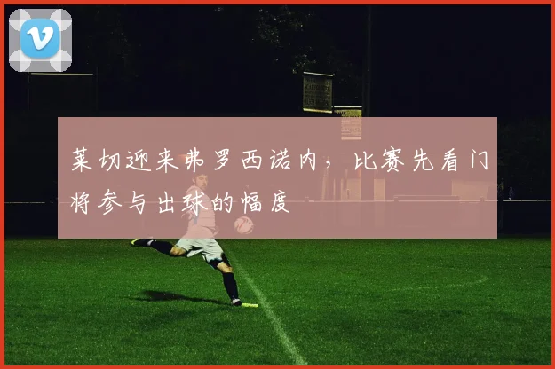 莱切迎来弗罗西诺内，比赛先看门将参与出球的幅度
