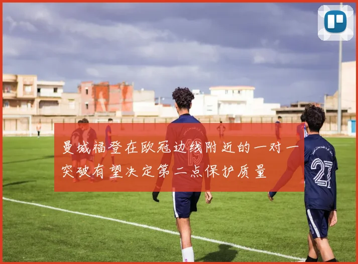 曼城福登在欧冠边线附近的一对一突破有望决定第二点保护质量