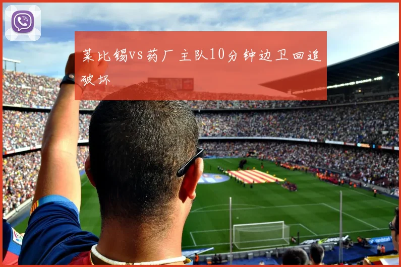 莱比锡vs药厂主队10分钟边卫回追破坏
