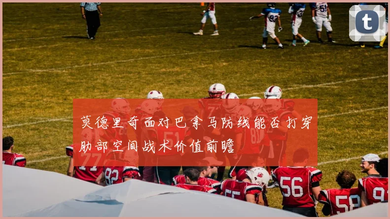 莫德里奇面对巴拿马防线能否打穿肋部空间战术价值前瞻