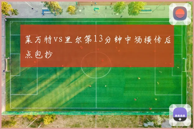 莱万特vs里尔第13分钟中场横传后点包抄