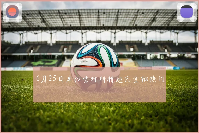 6月25日库拉索对科特迪瓦金靴热门