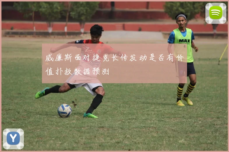 威廉斯面对捷克长传发动是否有价值扑救数据预测