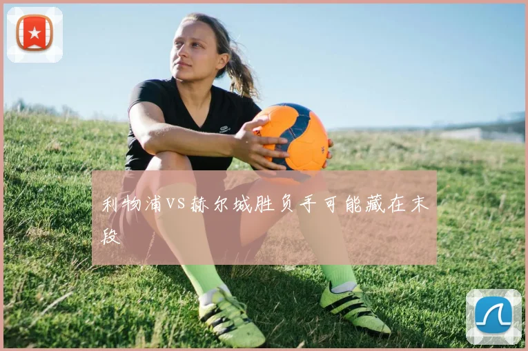 利物浦vs赫尔城胜负手可能藏在末段