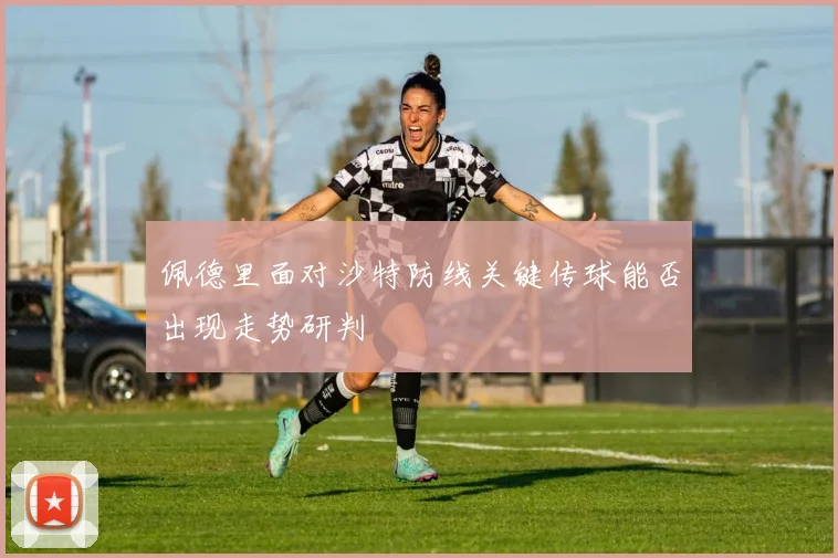 佩德里面对沙特防线关键传球能否出现走势研判