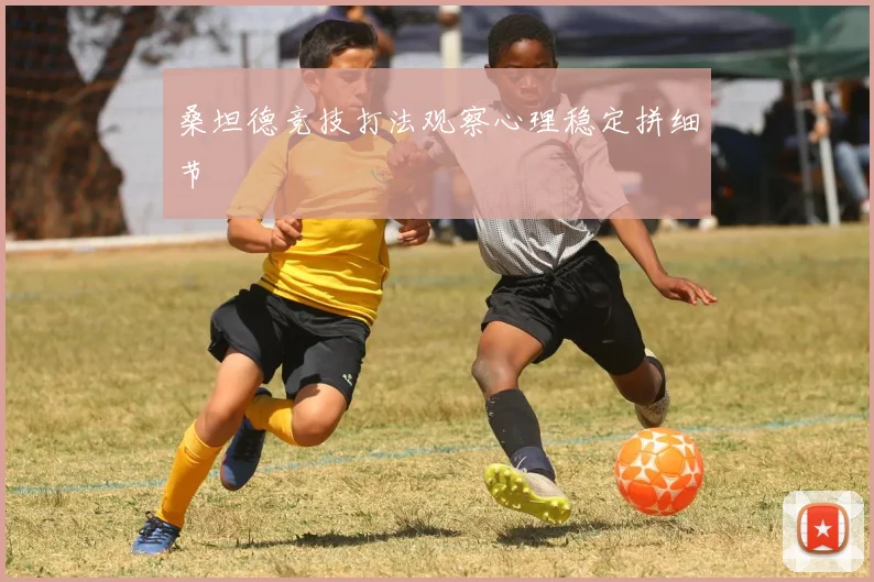 桑坦德竞技打法观察心理稳定拼细节