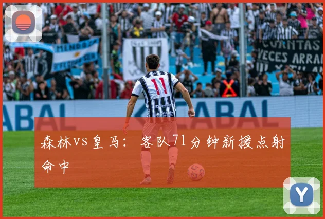 森林vs皇马：客队71分钟新援点射命中