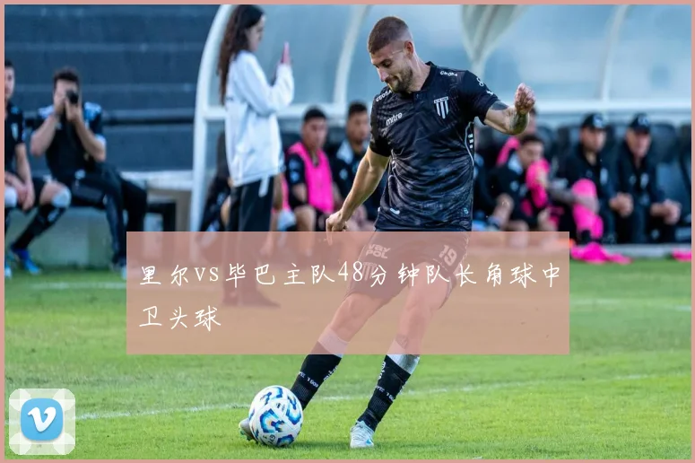 里尔vs毕巴主队48分钟队长角球中卫头球